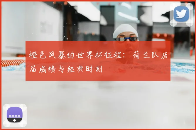 橙色风暴的世界杯征程：荷兰队历届成绩与经典时刻