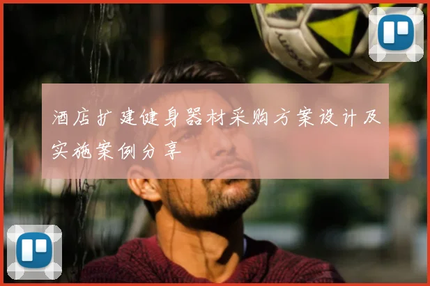 酒店扩建健身器材采购方案设计及实施案例分享