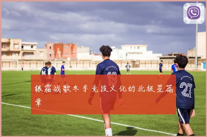 银霜战歌冬季竞技文化的北极星篇章