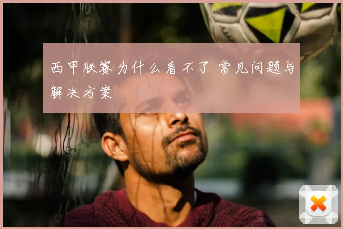 西甲联赛为什么看不了 常见问题与解决方案
