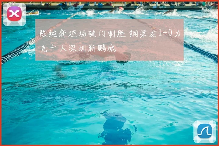 陈纯新连场破门制胜 铜梁龙1-0力克十人深圳新鹏城