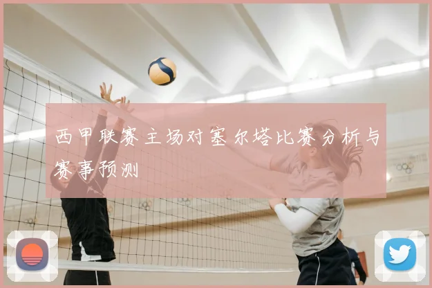 西甲联赛主场对塞尔塔比赛分析与赛事预测