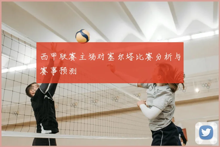 西甲联赛主场对塞尔塔比赛分析与赛事预测